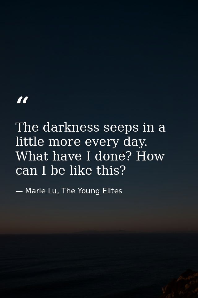 The darkness seeps in a little more every day. What have I done? How can I be like this? — Marie Lu, The Young Elites
