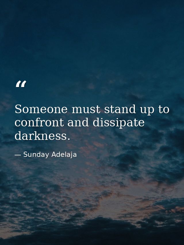 Someone must stand up to confront and dissipate darkness. — Sunday Adelaja