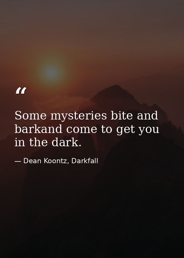 Some mysteries bite and barkand come to get you in the dark. — Dean Koontz, Darkfall