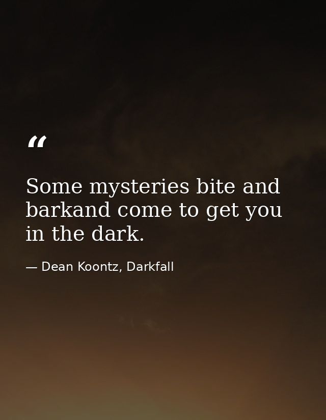 Some mysteries bite and barkand come to get you in the dark. — Dean Koontz, Darkfall