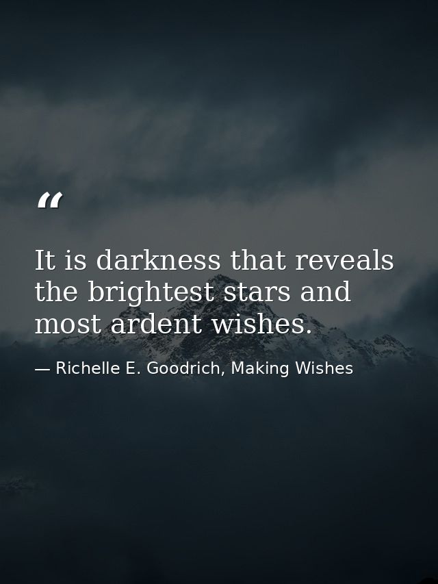 It is darkness that reveals the brightest stars and most ardent wishes. — Richelle E. Goodrich, Making Wishes