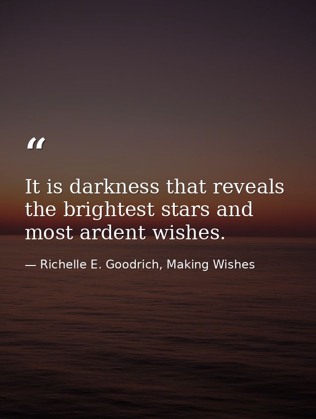 It is darkness that reveals the brightest stars and most ardent wishes. — Richelle E. Goodrich, Making Wishes