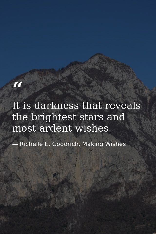It is darkness that reveals the brightest stars and most ardent wishes. — Richelle E. Goodrich, Making Wishes