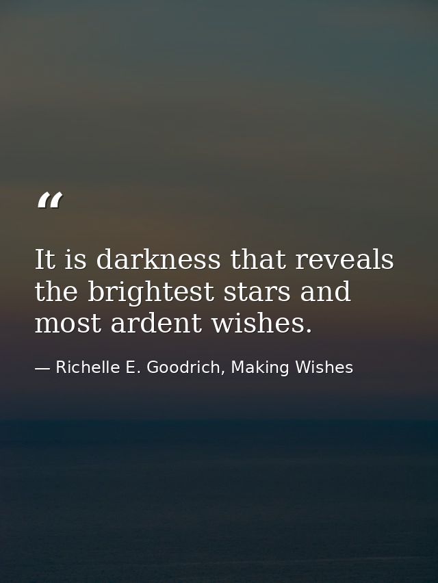It is darkness that reveals the brightest stars and most ardent wishes. — Richelle E. Goodrich, Making Wishes