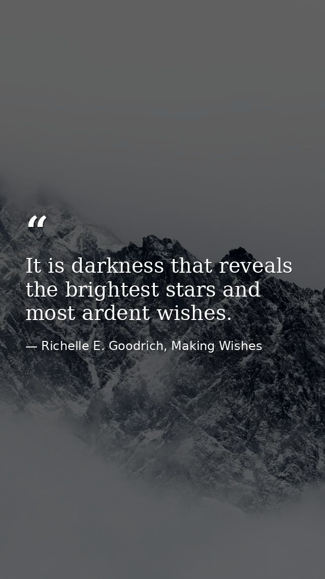 It is darkness that reveals the brightest stars and most ardent wishes. — Richelle E. Goodrich, Making Wishes