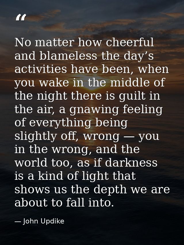 No matter how cheerful and blameless the day’s activities have been, when you wake in the middle of the night there is g — John Updike