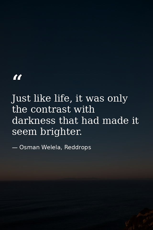 Just like life, it was only the contrast with darkness that had made it seem brighter. — Osman Welela, Reddrops