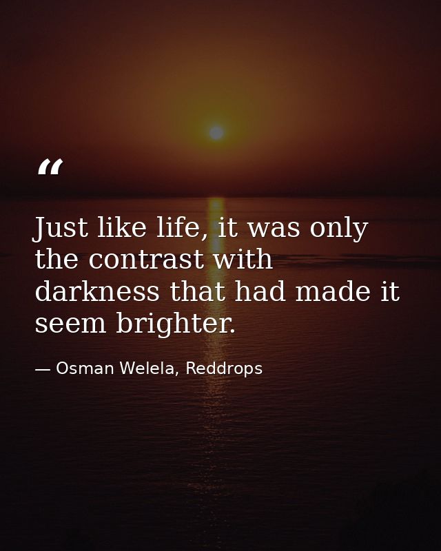 Just like life, it was only the contrast with darkness that had made it seem brighter. — Osman Welela, Reddrops