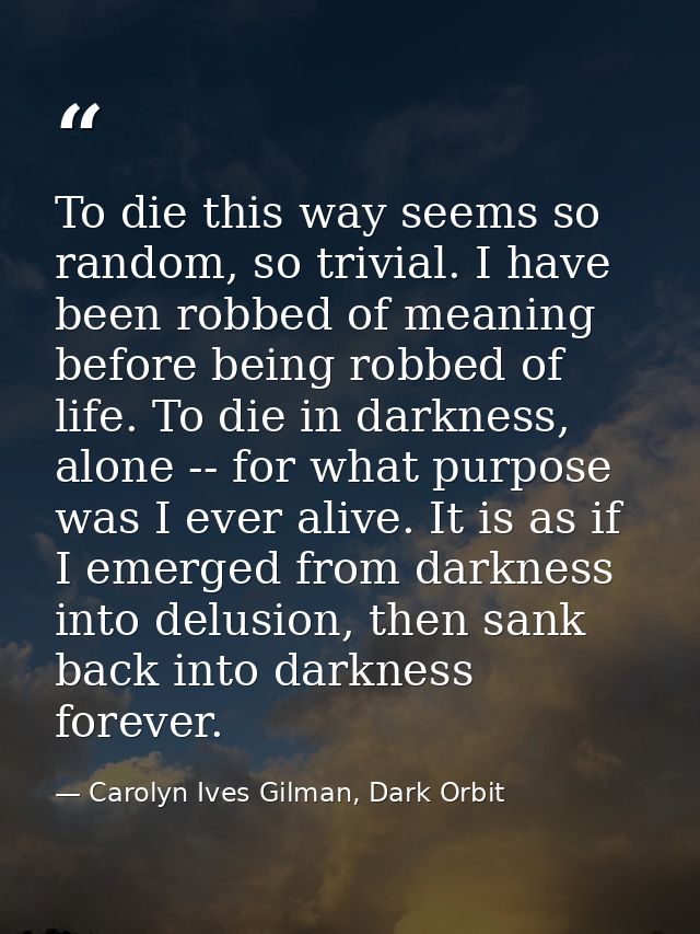 To die this way seems so random, so trivial. I have been robbed of meaning before being robbed of life. To die in darkne — Carolyn Ives Gilman, Dark Orbit