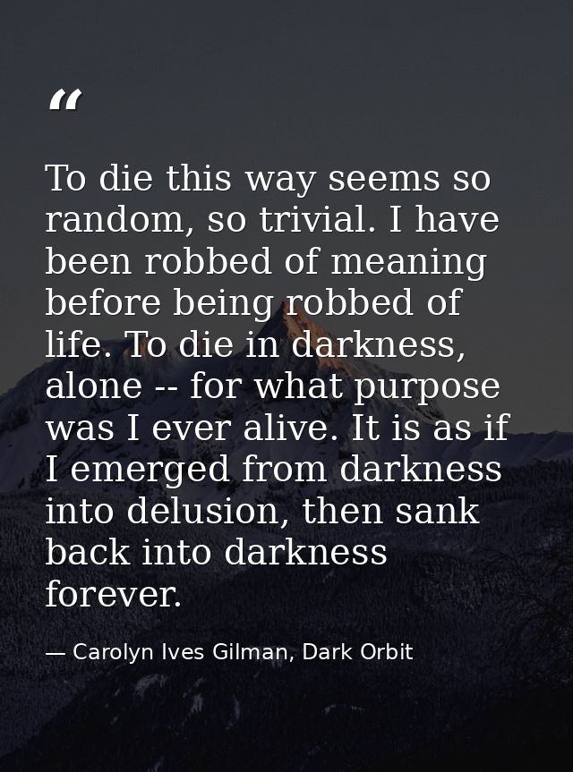 To die this way seems so random, so trivial. I have been robbed of meaning before being robbed of life. To die in darkne — Carolyn Ives Gilman, Dark Orbit