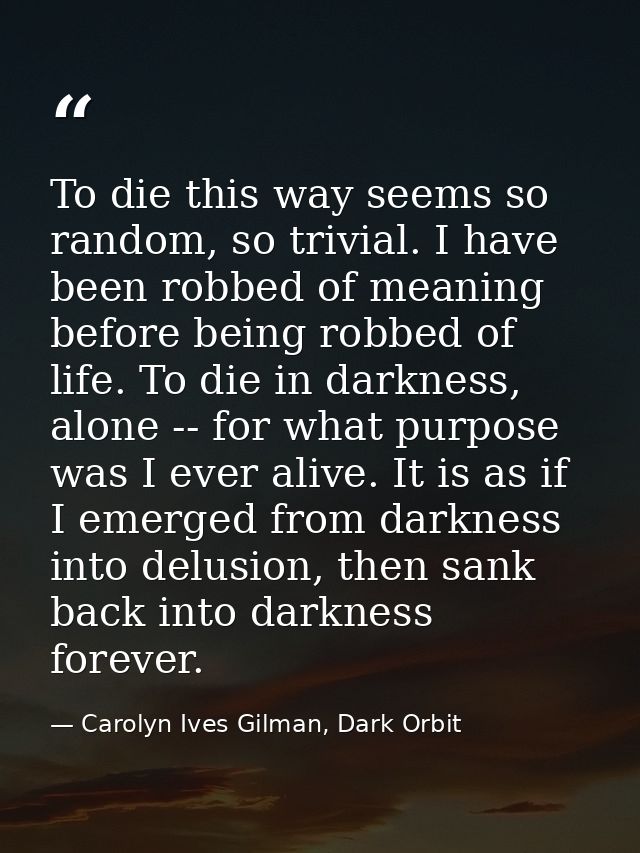 To die this way seems so random, so trivial. I have been robbed of meaning before being robbed of life. To die in darkne — Carolyn Ives Gilman, Dark Orbit
