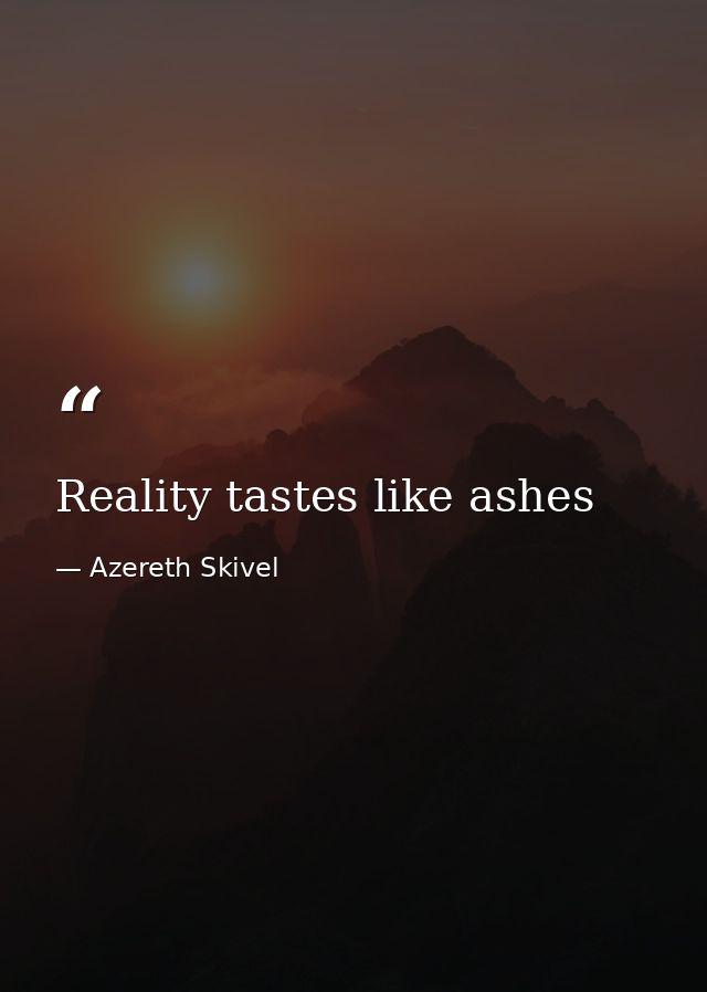 Reality tastes like ashes — Azereth Skivel