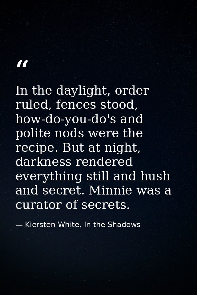 In the daylight, order ruled, fences stood, how-do-you-do's and polite nods were the recipe. But at night, darkness rend — Kiersten White, In the Shadows