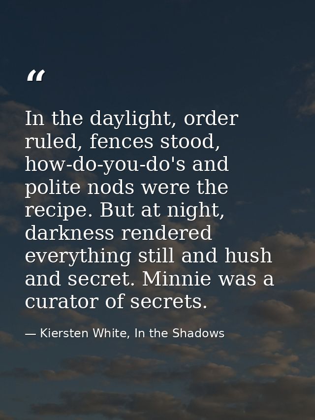 In the daylight, order ruled, fences stood, how-do-you-do's and polite nods were the recipe. But at night, darkness rend — Kiersten White, In the Shadows