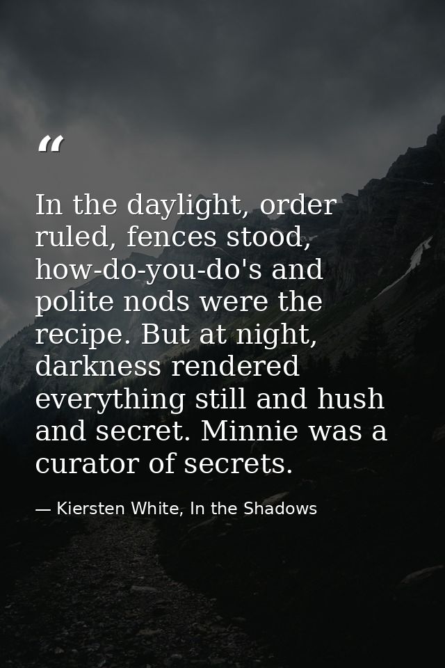 In the daylight, order ruled, fences stood, how-do-you-do's and polite nods were the recipe. But at night, darkness rend — Kiersten White, In the Shadows