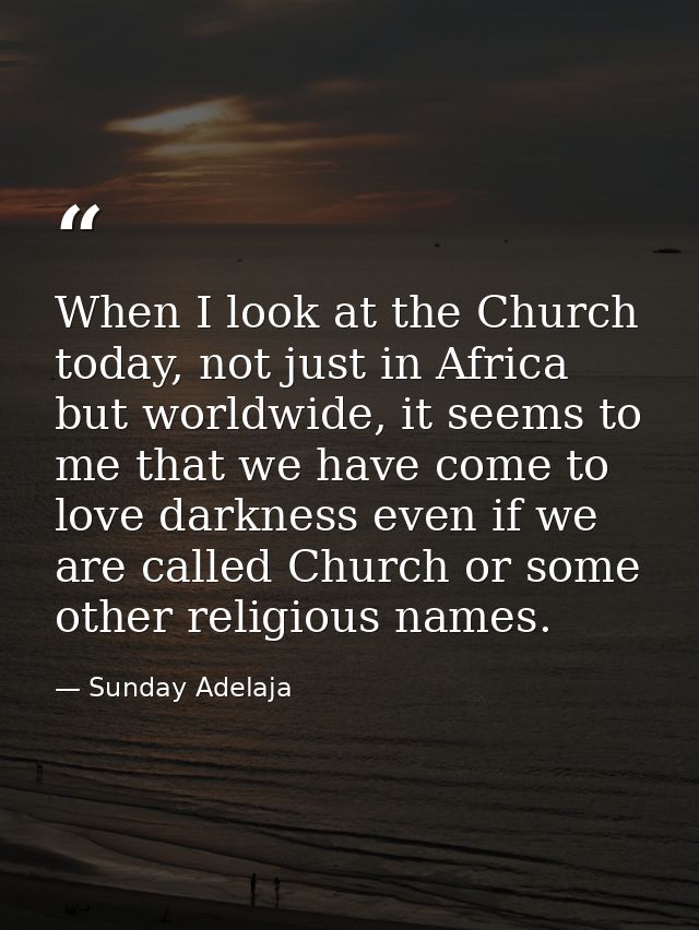 When I look at the Church today, not just in Africa but worldwide, it seems to me that we have come to love darkness eve — Sunday Adelaja