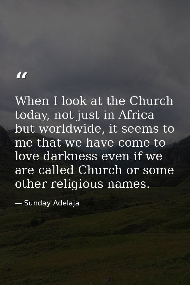 When I look at the Church today, not just in Africa but worldwide, it seems to me that we have come to love darkness eve — Sunday Adelaja