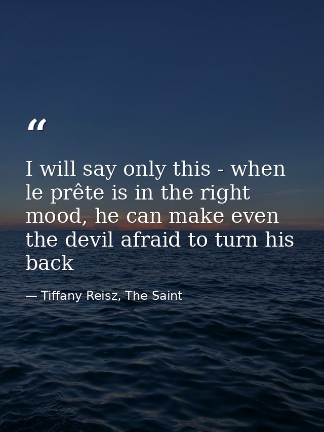 I will say only this - when le prête is in the right mood, he can make even the devil afraid to turn his back — Tiffany Reisz, The Saint