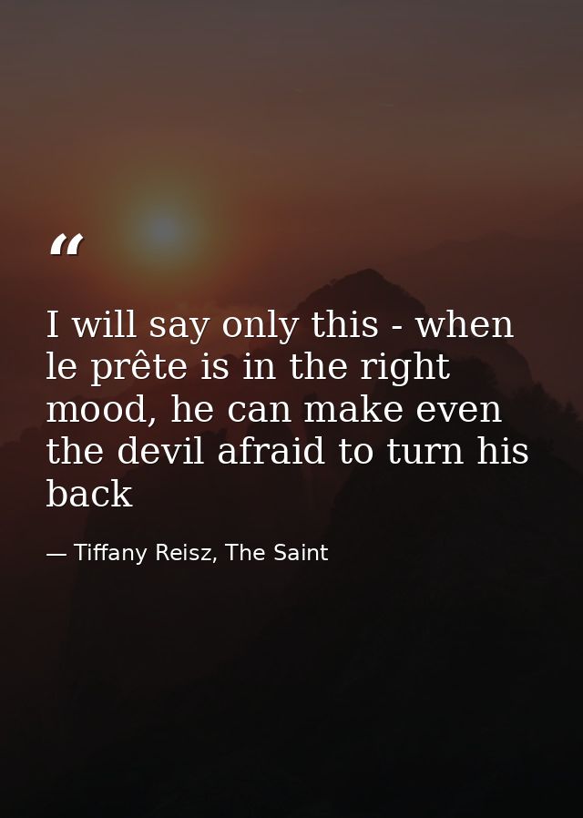 I will say only this - when le prête is in the right mood, he can make even the devil afraid to turn his back — Tiffany Reisz, The Saint