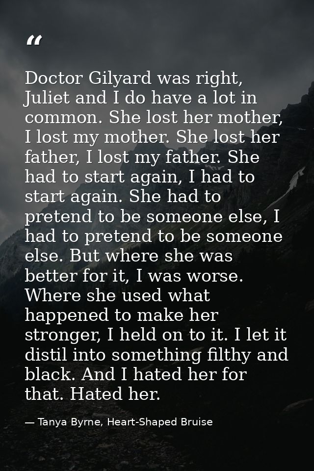 Doctor Gilyard was right, Juliet and I do have a lot in common. She lost her mother, I lost my mother. She lost her fath — Tanya Byrne, Heart-Shaped Bruise