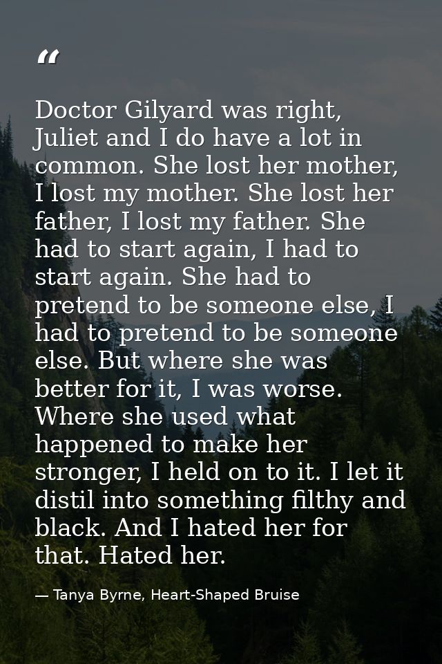 Doctor Gilyard was right, Juliet and I do have a lot in common. She lost her mother, I lost my mother. She lost her fath — Tanya Byrne, Heart-Shaped Bruise