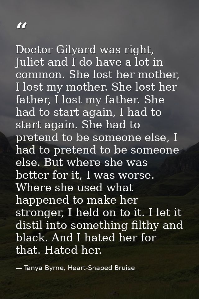 Doctor Gilyard was right, Juliet and I do have a lot in common. She lost her mother, I lost my mother. She lost her fath — Tanya Byrne, Heart-Shaped Bruise