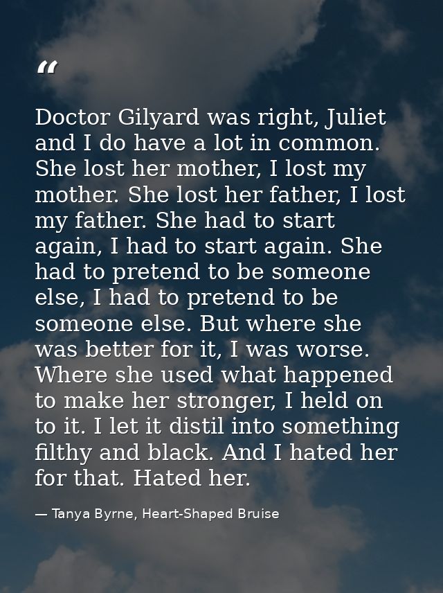 Doctor Gilyard was right, Juliet and I do have a lot in common. She lost her mother, I lost my mother. She lost her fath — Tanya Byrne, Heart-Shaped Bruise