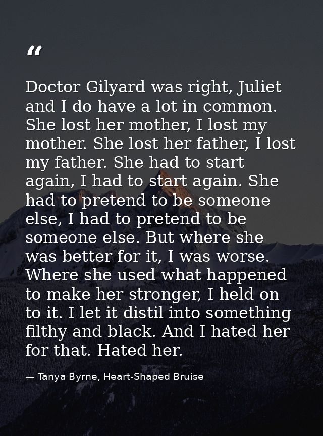 Doctor Gilyard was right, Juliet and I do have a lot in common. She lost her mother, I lost my mother. She lost her fath — Tanya Byrne, Heart-Shaped Bruise