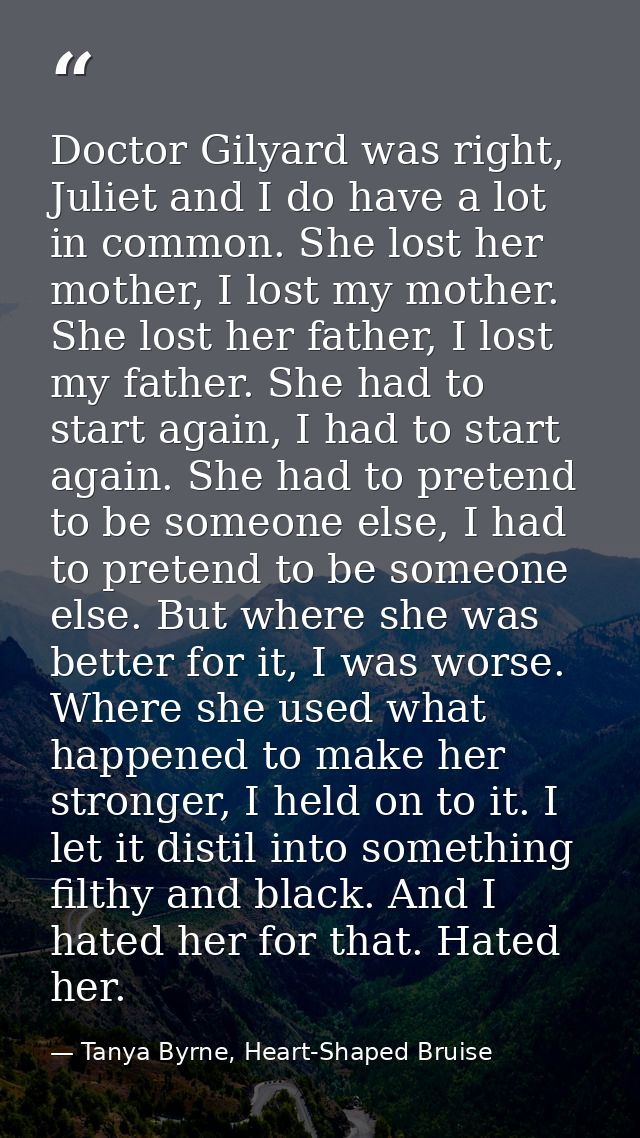 Doctor Gilyard was right, Juliet and I do have a lot in common. She lost her mother, I lost my mother. She lost her fath — Tanya Byrne, Heart-Shaped Bruise