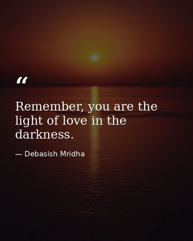 Remember, you are the light of love in the darkness. — Debasish Mridha