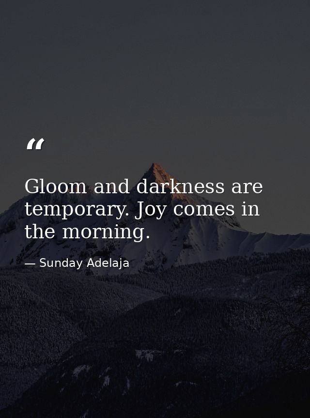 Gloom and darkness are temporary. Joy comes in the morning. — Sunday Adelaja