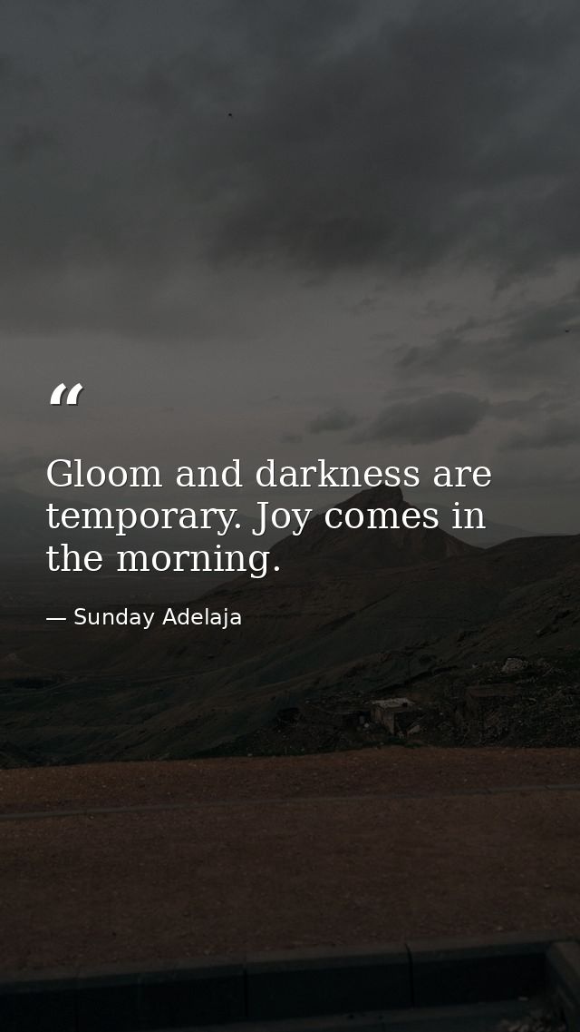 Gloom and darkness are temporary. Joy comes in the morning. — Sunday Adelaja