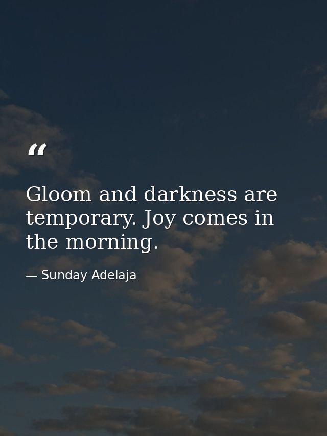 Gloom and darkness are temporary. Joy comes in the morning. — Sunday Adelaja