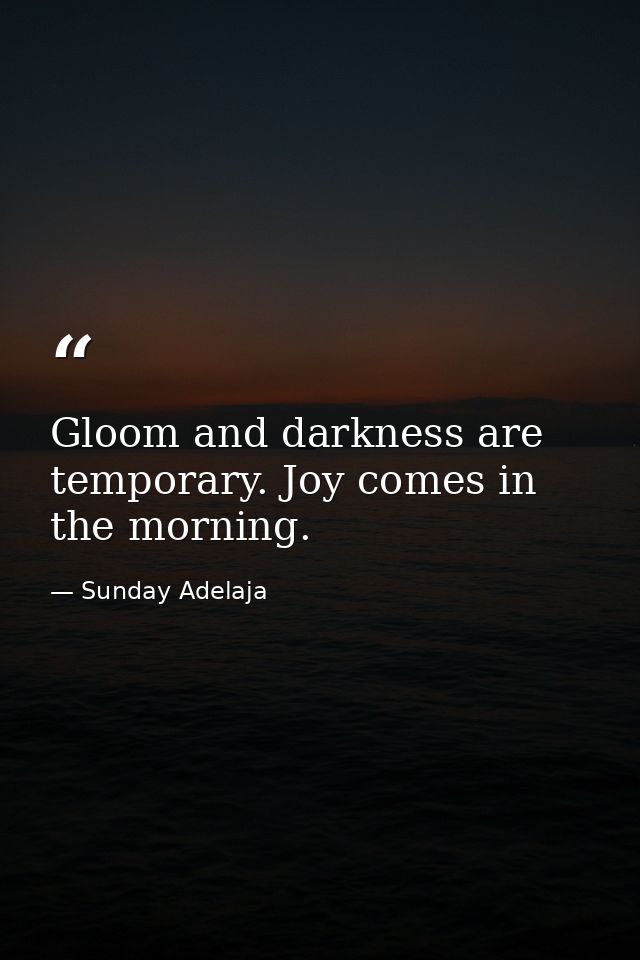 Gloom and darkness are temporary. Joy comes in the morning. — Sunday Adelaja