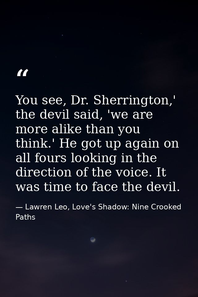 You see, Dr. Sherrington,' the devil said, 'we are more alike than you think.' He got up again on all fours looking in t — Lawren Leo, Love's Shadow: Nine Crooked Paths