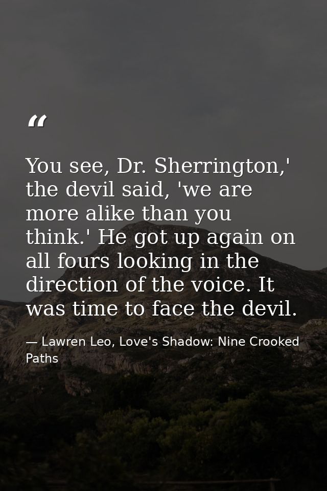 You see, Dr. Sherrington,' the devil said, 'we are more alike than you think.' He got up again on all fours looking in t — Lawren Leo, Love's Shadow: Nine Crooked Paths