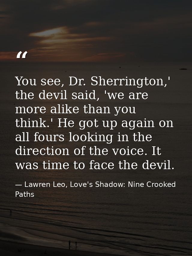 You see, Dr. Sherrington,' the devil said, 'we are more alike than you think.' He got up again on all fours looking in t — Lawren Leo, Love's Shadow: Nine Crooked Paths
