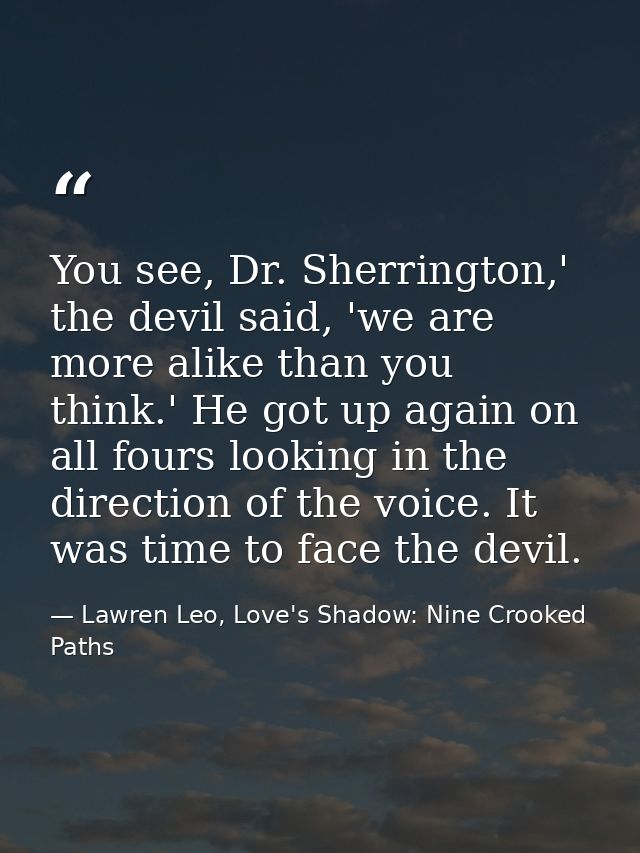 You see, Dr. Sherrington,' the devil said, 'we are more alike than you think.' He got up again on all fours looking in t — Lawren Leo, Love's Shadow: Nine Crooked Paths