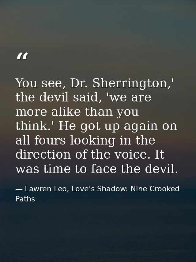 You see, Dr. Sherrington,' the devil said, 'we are more alike than you think.' He got up again on all fours looking in t — Lawren Leo, Love's Shadow: Nine Crooked Paths