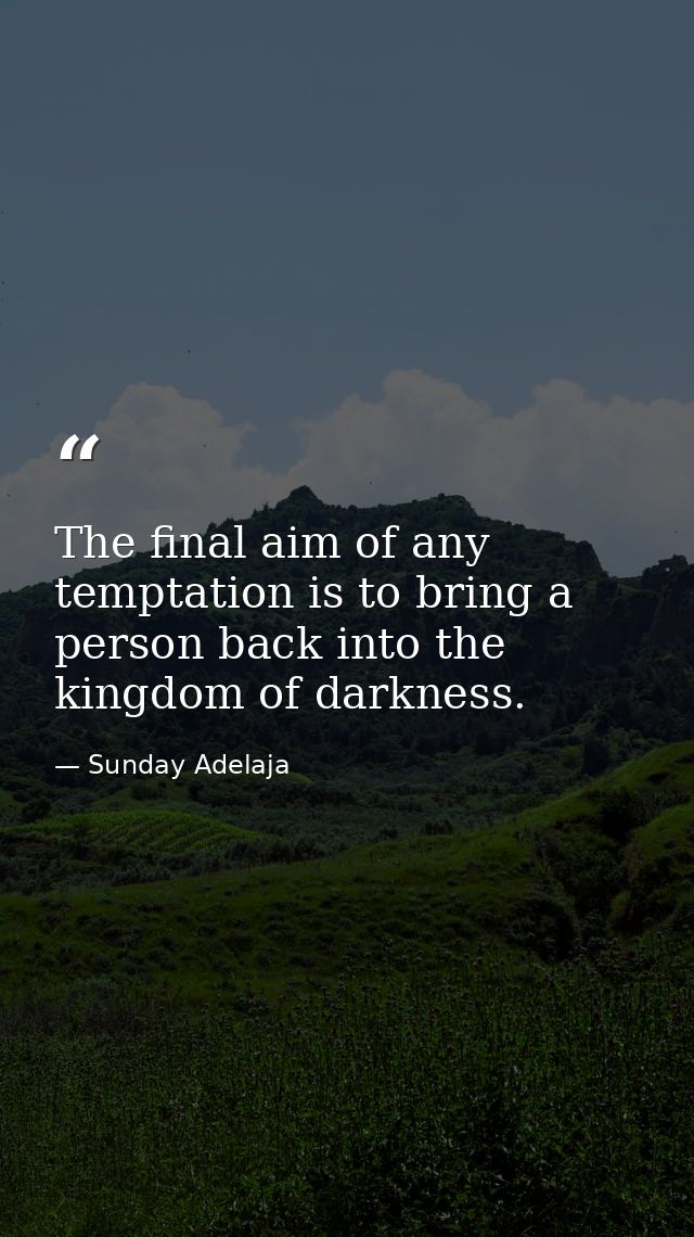 The final aim of any temptation is to bring a person back into the kingdom of darkness. — Sunday Adelaja