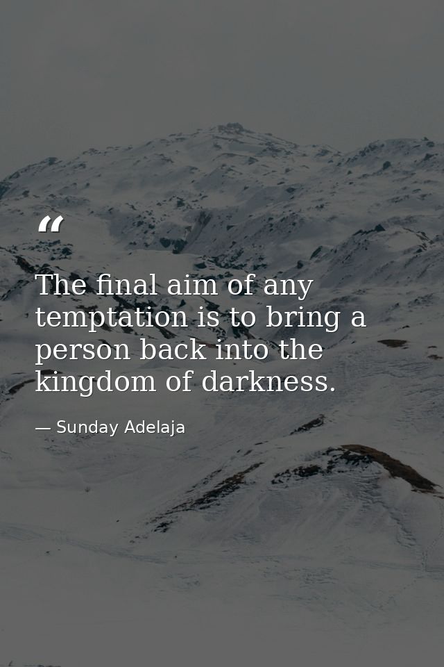 The final aim of any temptation is to bring a person back into the kingdom of darkness. — Sunday Adelaja