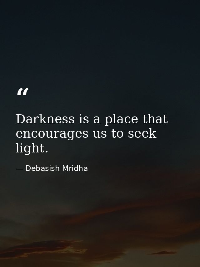 Darkness is a place that encourages us to seek light. — Debasish Mridha