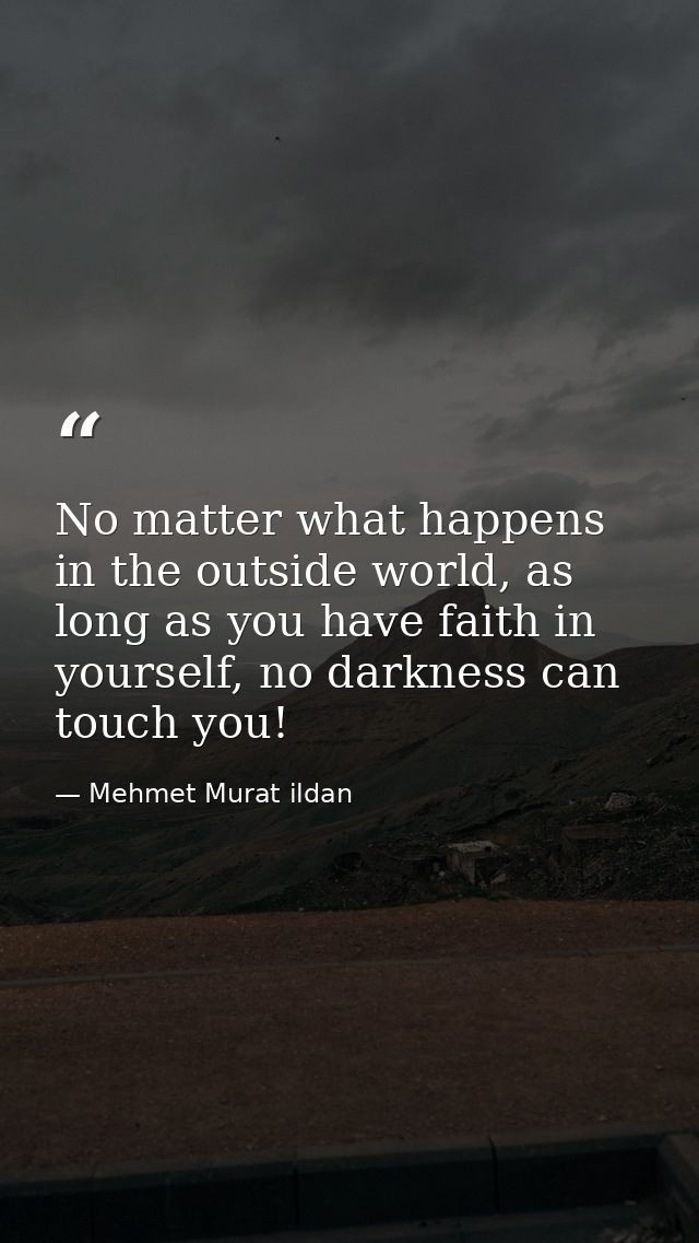 No matter what happens in the outside world, as long as you have faith in yourself, no darkness can touch you! — Mehmet Murat ildan