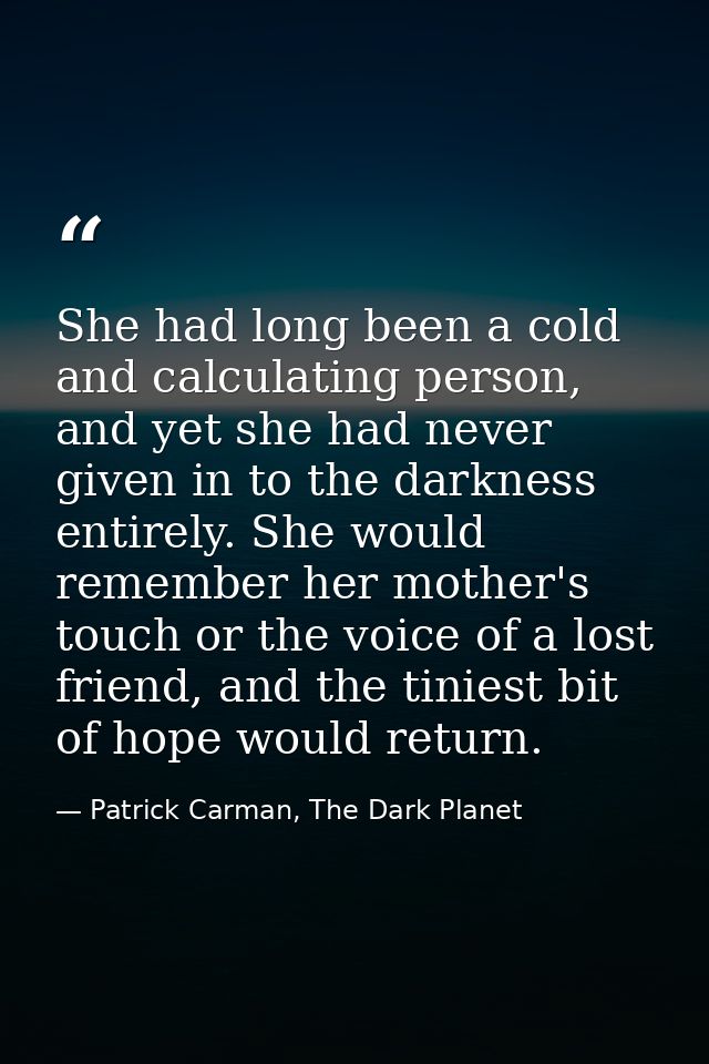 She had long been a cold and calculating person, and yet she had never given in to the darkness entirely. She would reme — Patrick Carman, The Dark Planet