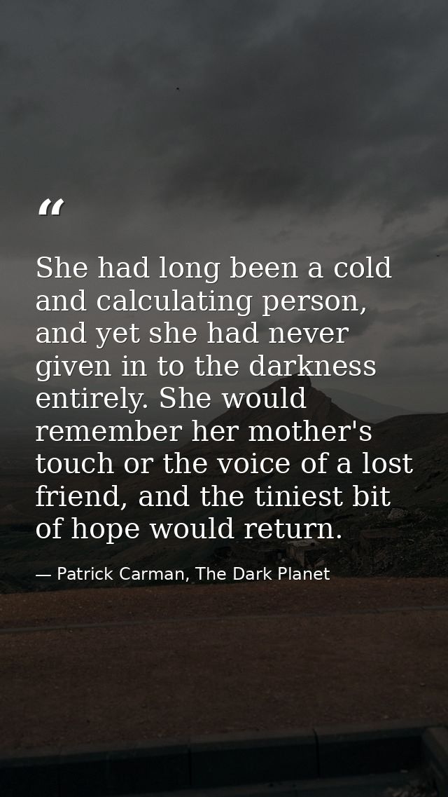 She had long been a cold and calculating person, and yet she had never given in to the darkness entirely. She would reme — Patrick Carman, The Dark Planet