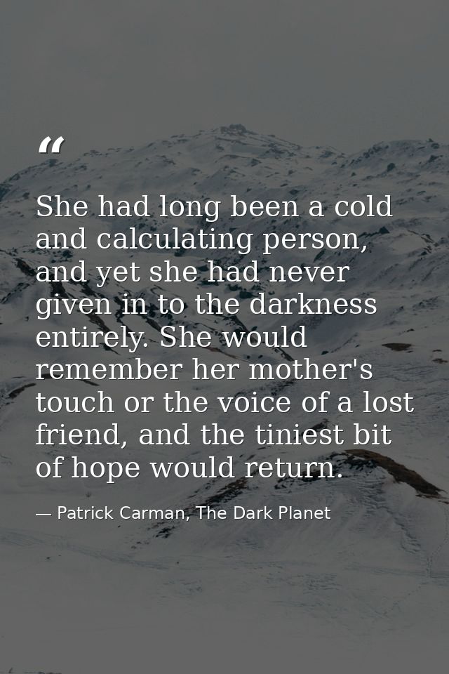 She had long been a cold and calculating person, and yet she had never given in to the darkness entirely. She would reme — Patrick Carman, The Dark Planet