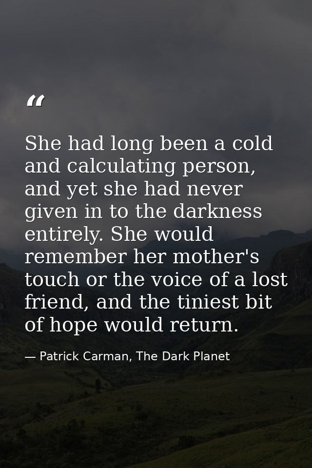 She had long been a cold and calculating person, and yet she had never given in to the darkness entirely. She would reme — Patrick Carman, The Dark Planet