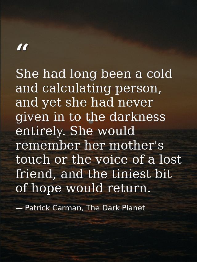 She had long been a cold and calculating person, and yet she had never given in to the darkness entirely. She would reme — Patrick Carman, The Dark Planet