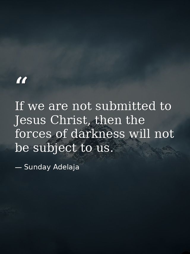 If we are not submitted to Jesus Christ, then the forces of darkness will not be subject to us. — Sunday Adelaja