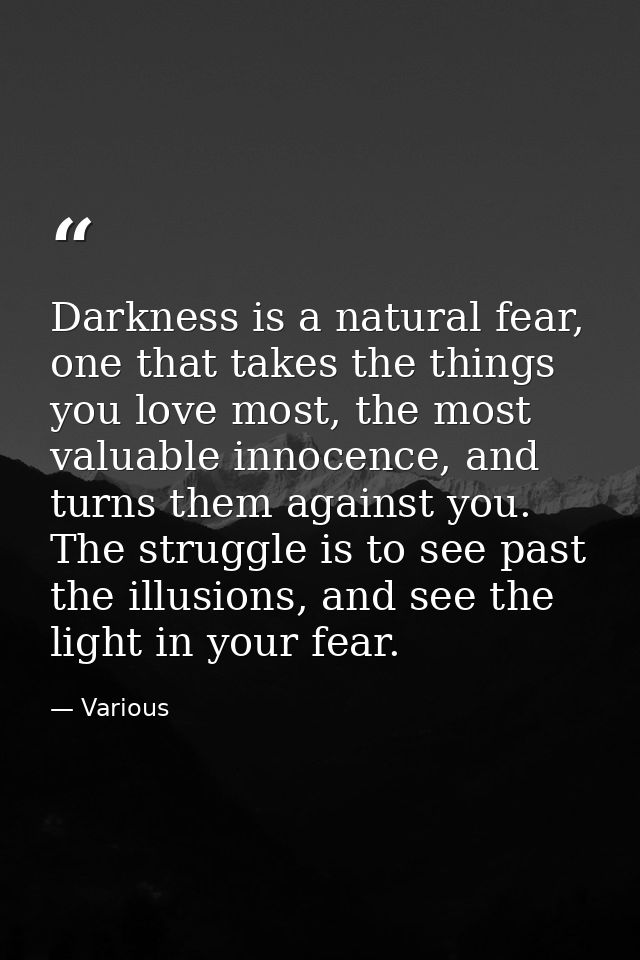 Darkness is a natural fear, one that takes the things you love most, the most valuable innocence, and turns them against — Various